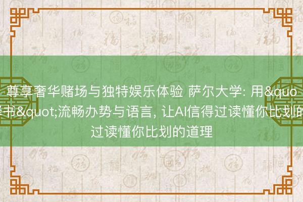 尊享奢华赌场与独特娱乐体验 萨尔大学: 用"评释书"流畅办势与语言， 让AI信得过读懂你比划的道理