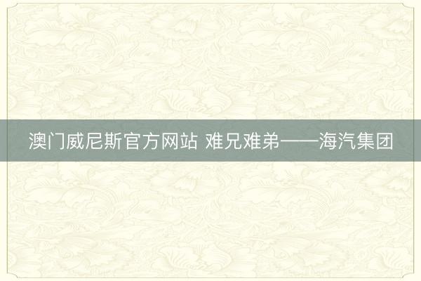 澳门威尼斯官方网站 难兄难弟——海汽集团