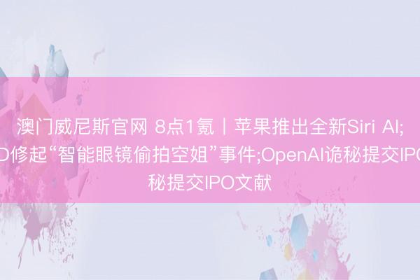澳门威尼斯官网 8点1氪丨苹果推出全新Siri AI;ROKID修起“智能眼镜偷拍空姐”事件;OpenAI诡秘提交IPO文献