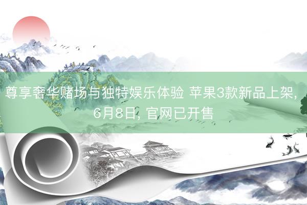 尊享奢华赌场与独特娱乐体验 苹果3款新品上架， 6月8日， 官网已开售