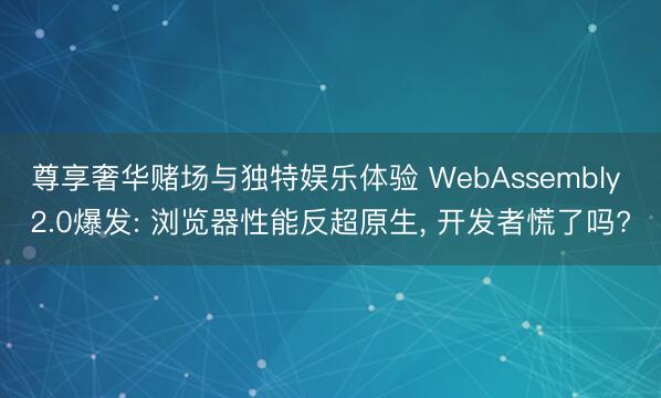 尊享奢华赌场与独特娱乐体验 WebAssembly 2.0爆发: 浏览器性能反超原生, 开发者慌了吗?
