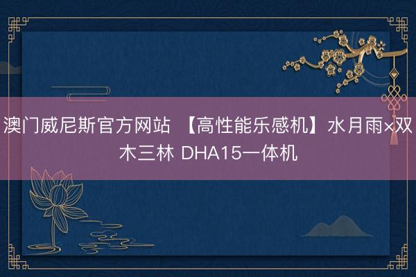 澳门威尼斯官方网站 【高性能乐感机】水月雨×双木三林 DHA15一体机