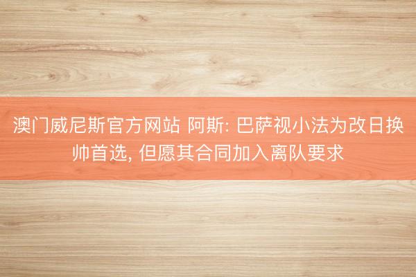 澳门威尼斯官方网站 阿斯: 巴萨视小法为改日换帅首选, 但愿其合同加入离队要求