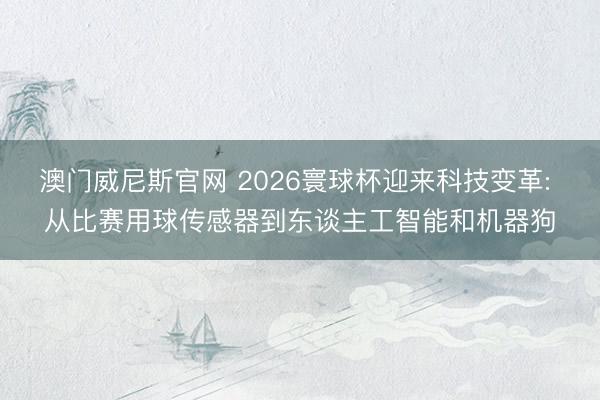 澳门威尼斯官网 2026寰球杯迎来科技变革: 从比赛用球传感器到东谈主工智能和机器狗