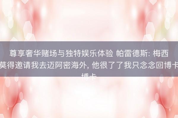 尊享奢华赌场与独特娱乐体验 帕雷德斯: 梅西莫得邀请我去迈阿密海外, 他很了了我只念念回博卡