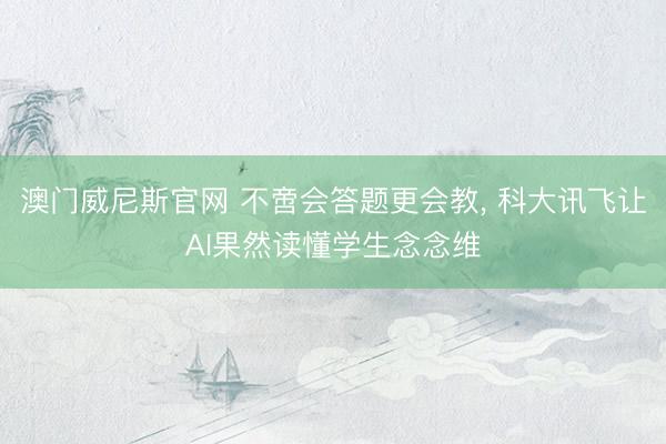 澳门威尼斯官网 不啻会答题更会教, 科大讯飞让AI果然读懂学生念念维