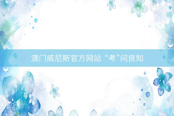 澳门威尼斯官方网站 “考”问良知